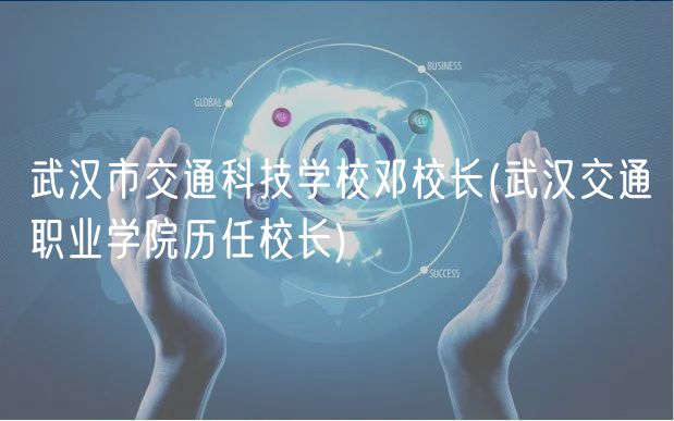 武漢市交通科技學(xué)校鄧校長(武漢交通職業(yè)學(xué)院歷任校長)