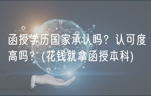 函授學(xué)歷國(guó)家承認(rèn)嗎？認(rèn)可度高嗎？(花錢就拿函授本科)