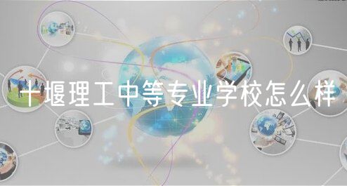 十堰理工中等專業(yè)學(xué)校怎么樣