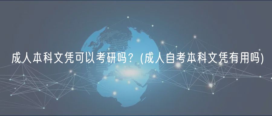 成人本科文憑可以考研嗎？(成人自考本科文憑有用嗎)