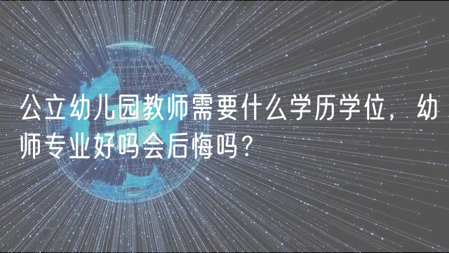 公立幼兒園教師需要什么學(xué)歷學(xué)位，幼師專業(yè)好嗎會后悔嗎？