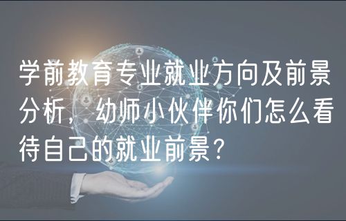 學(xué)前教育專業(yè)就業(yè)方向及前景分析，幼師小伙伴你們怎么看待自己的就業(yè)前景？