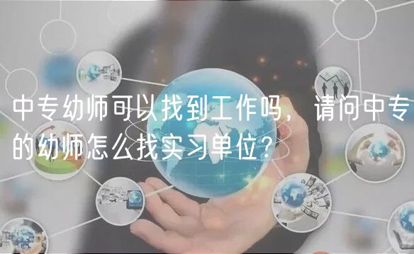 中專幼師可以找到工作嗎，請(qǐng)問(wèn)中專的幼師怎么找實(shí)習(xí)單位？