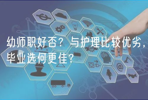 幼師職好否？與護(hù)理比較優(yōu)劣，畢業(yè)選何更佳？