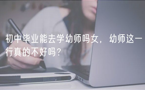初中畢業(yè)能去學(xué)幼師嗎女，幼師這一行真的不好嗎？