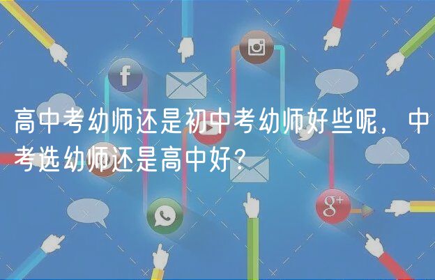 高中考幼師還是初中考幼師好些呢，中考選幼師還是高中好？