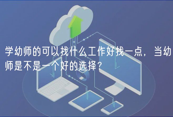 學(xué)幼師的可以找什么工作好找一點(diǎn)，當(dāng)幼師是不是一個好的選擇？