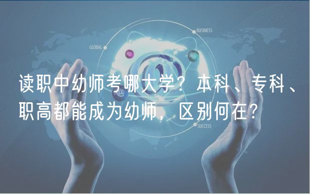 讀職中幼師考哪大學(xué)？本科、?？啤⒙毟叨寄艹蔀橛讕?，區(qū)別何在？