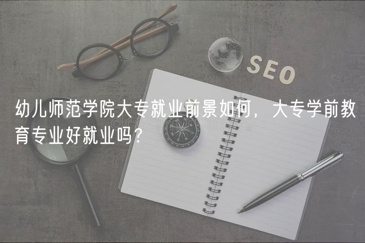 幼兒師范學(xué)院大專就業(yè)前景如何，大專學(xué)前教育專業(yè)好就業(yè)嗎？