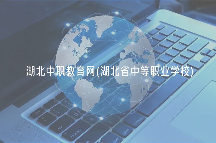 湖北中職教育網(wǎng)(湖北省中等職業(yè)學校)