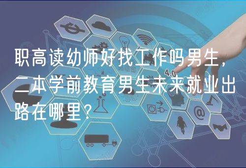 職高讀幼師好找工作嗎男生，二本學(xué)前教育男生未來(lái)就業(yè)出路在哪里？