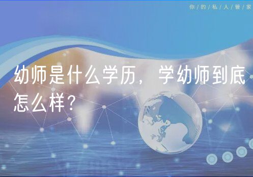 幼師是什么學(xué)歷，學(xué)幼師到底怎么樣？