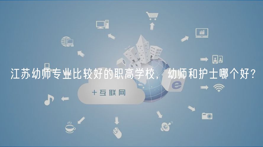 江蘇幼師專業(yè)比較好的職高學(xué)校，幼師和護(hù)士哪個(gè)好？