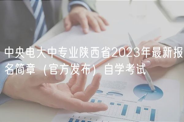 中央電大中專業(yè)陜西省2023年最新報(bào)名簡章（官方發(fā)布）自學(xué)考試