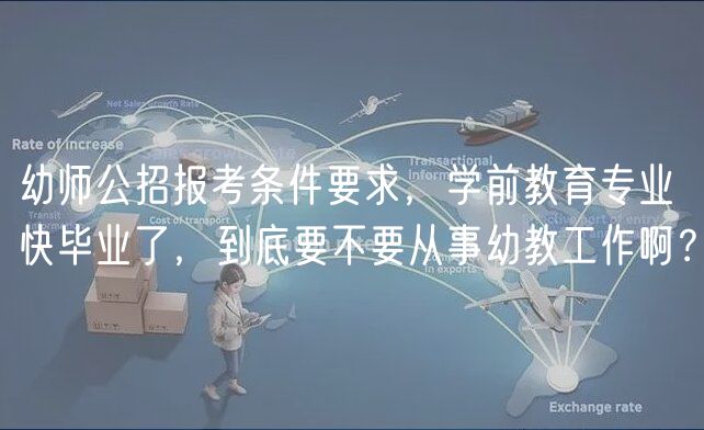幼師公招報考條件要求，學(xué)前教育專業(yè)快畢業(yè)了，到底要不要從事幼教工作?。? />
						</a>
					</div>
					<div   id=