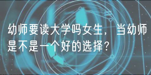 幼師要讀大學嗎女生，當幼師是不是一個好的選擇？