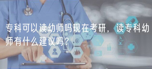 專科可以讀幼師嗎現(xiàn)在考研，讀專科幼師有什么建議嗎？