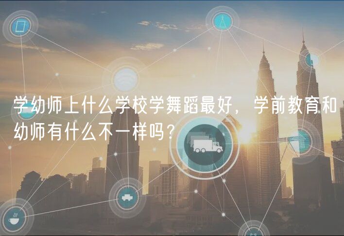 學(xué)幼師上什么學(xué)校學(xué)舞蹈最好，學(xué)前教育和幼師有什么不一樣嗎？