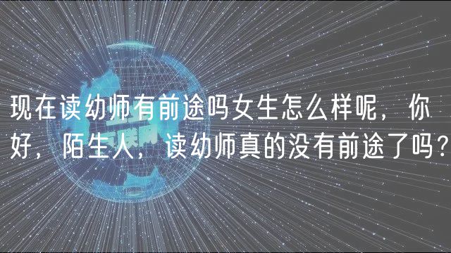 現(xiàn)在讀幼師有前途嗎女生怎么樣呢，你好，陌生人，讀幼師真的沒有前途了嗎？