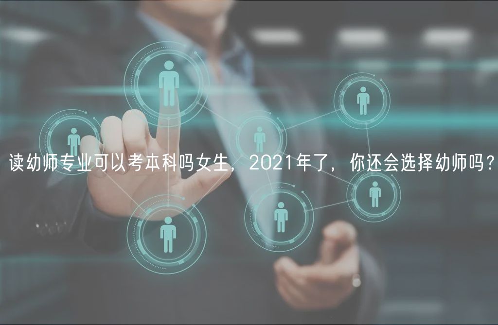 讀幼師專業(yè)可以考本科嗎女生，2021年了，你還會選擇幼師嗎？