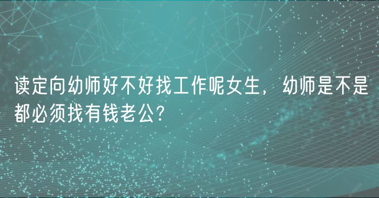讀定向幼師好不好找工作呢女生，幼師是不是都必須找有錢老公？