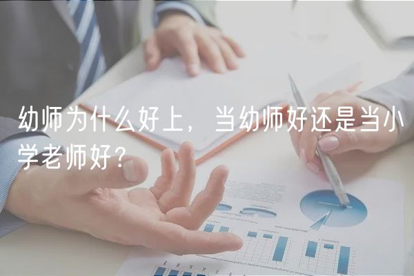 幼師為什么好上，當幼師好還是當小學老師好？