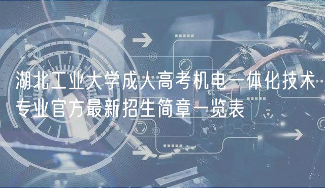 湖北工業(yè)大學成人高考機電一體化技術專業(yè)官方最新招生簡章一覽表