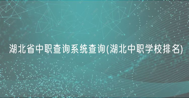 湖北省中職查詢系統(tǒng)查詢(湖北中職學校排名)