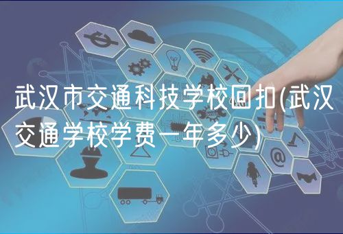 武漢市交通科技學(xué)?；乜?武漢交通學(xué)校學(xué)費(fèi)一年多少)