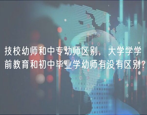 技校幼師和中專幼師區(qū)別，大學(xué)學(xué)學(xué)前教育和初中畢業(yè)學(xué)幼師有沒有區(qū)別？