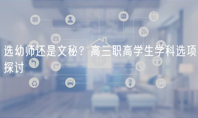 選幼師還是文秘？高三職高學(xué)生學(xué)科選項(xiàng)探討