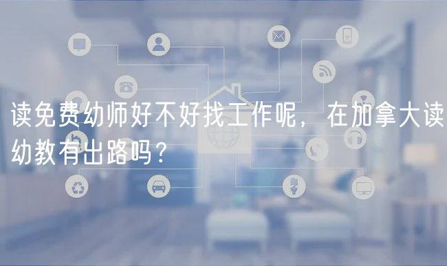 讀免費(fèi)幼師好不好找工作呢，在加拿大讀幼教有出路嗎？