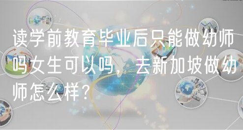 讀學前教育畢業(yè)后只能做幼師嗎女生可以嗎，去新加坡做幼師怎么樣？