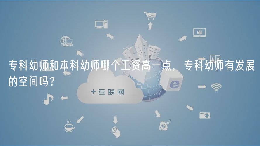 專(zhuān)科幼師和本科幼師哪個(gè)工資高一點(diǎn)，專(zhuān)科幼師有發(fā)展的空間嗎？