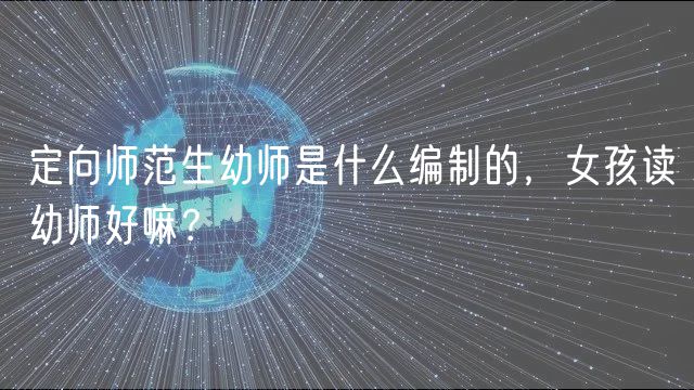 定向師范生幼師是什么編制的，女孩讀幼師好嘛？