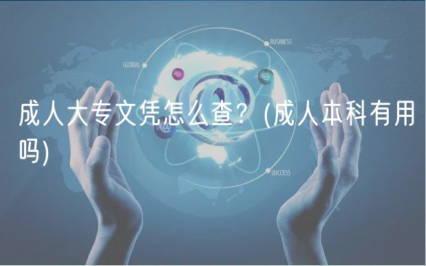 成人大專文憑怎么查？(成人本科有用嗎)