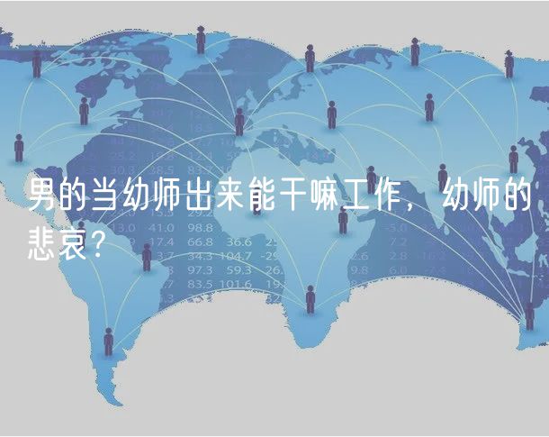 男的當(dāng)幼師出來能干嘛工作，幼師的悲哀？