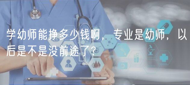 學(xué)幼師能掙多少錢啊，專業(yè)是幼師，以后是不是沒前途了？
