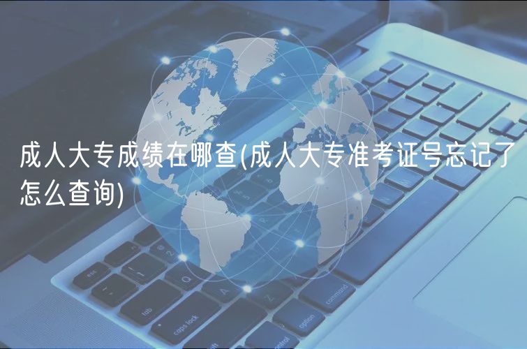 成人大專成績在哪查(成人大專準(zhǔn)考證號忘記了怎么查詢)