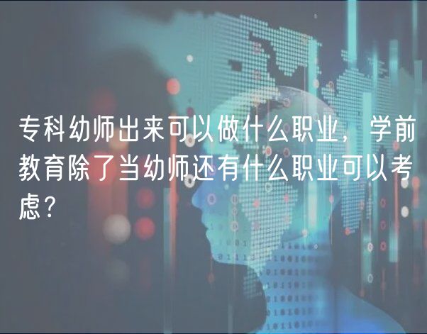 專(zhuān)科幼師出來(lái)可以做什么職業(yè)，學(xué)前教育除了當(dāng)幼師還有什么職業(yè)可以考慮？