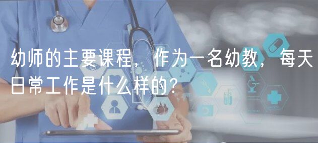 幼師的主要課程，作為一名幼教，每天日常工作是什么樣的？
