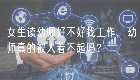 女生讀幼師好不好找工作，幼師真的被人看不起嗎？