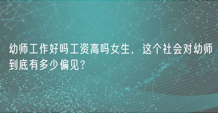 幼師工作好嗎工資高嗎女生，這個(gè)社會(huì)對幼師到底有多少偏見？