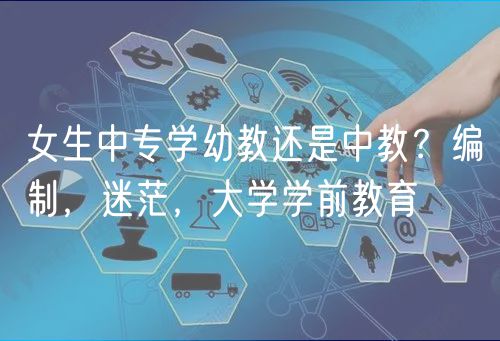 女生中專學(xué)幼教還是中教？編制，迷茫，大學(xué)學(xué)前教育
