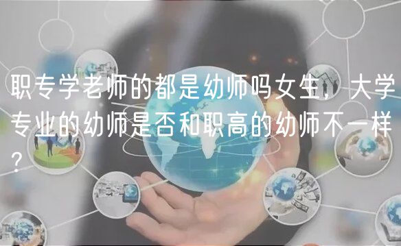 職專學老師的都是幼師嗎女生，大學專業(yè)的幼師是否和職高的幼師不一樣？