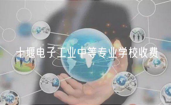 十堰電子工業(yè)中等專業(yè)學校收費
