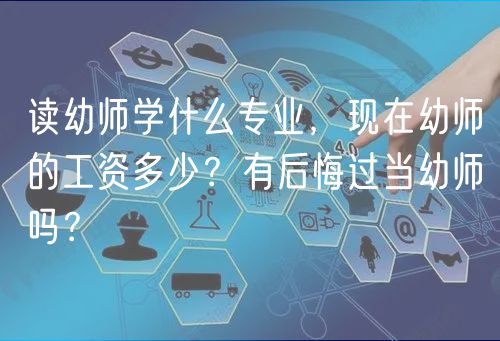 讀幼師學(xué)什么專業(yè)，現(xiàn)在幼師的工資多少？有后悔過當(dāng)幼師嗎？