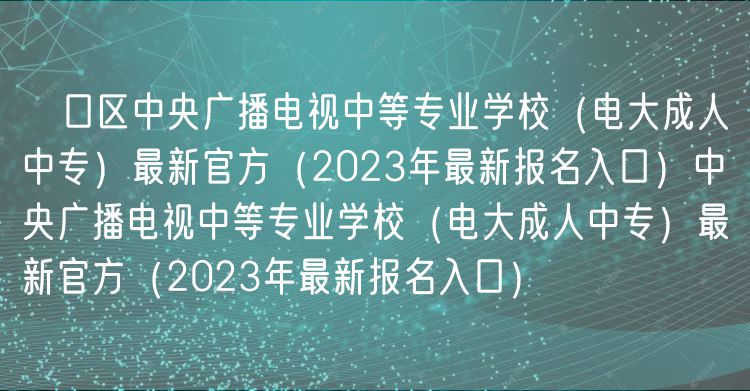 硚口區(qū)中央廣播電視中等專業(yè)學校（電大成人中專）最新官方（2023年最新報名入口）中央廣播電視中等專業(yè)學校（電大成人中專）最新官方（2023年最新報名入口）