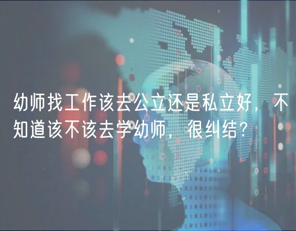 幼師找工作該去公立還是私立好，不知道該不該去學(xué)幼師，很糾結(jié)？