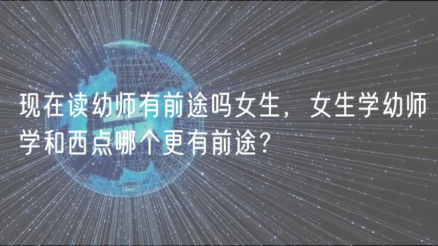 現(xiàn)在讀幼師有前途嗎女生，女生學(xué)幼師學(xué)和西點(diǎn)哪個(gè)更有前途？